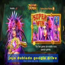 jojo dublado google drive